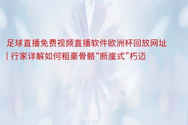 足球直播免费视频直播软件欧洲杯回放网址 | 行家详解如何粗豪骨骼“断崖式”朽迈