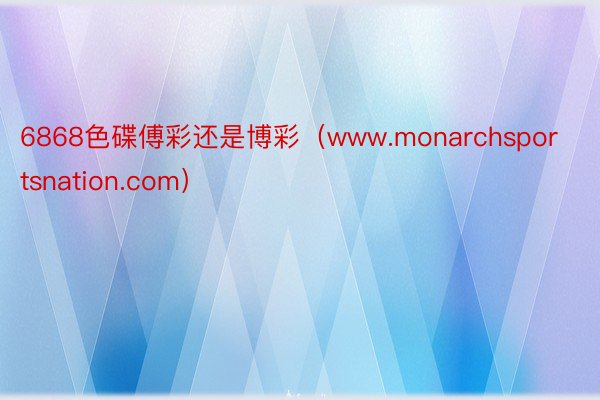 6868色碟傅彩还是博彩（www.monarchsportsnation.com）