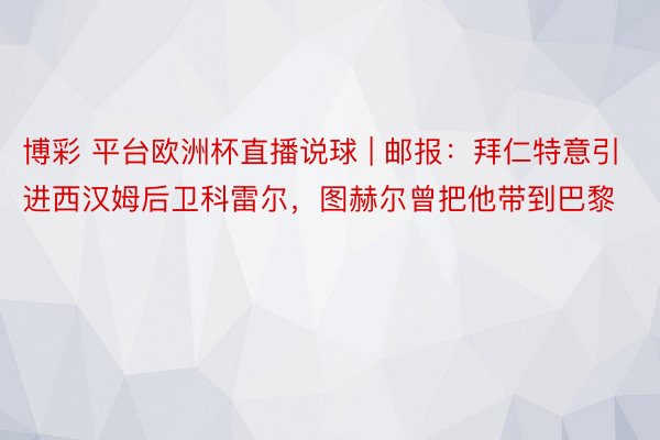 博彩 平台欧洲杯直播说球 | 邮报：拜仁特意引进西汉姆后卫科雷尔，图赫尔曾把他带到巴黎