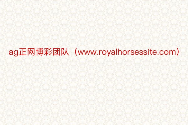 ag正网博彩团队（www.royalhorsessite.com）