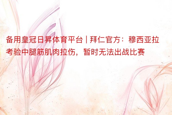 备用皇冠日昇体育平台 | 拜仁官方：穆西亚拉考验中腿筋肌肉拉伤，暂时无法出战比赛