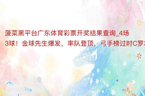 菠菜黑平台广东体育彩票开奖结果查询_4场3球！金球先生爆发，率队登顶，弓手榜过时C罗3球
