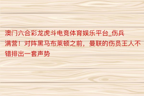 澳门六合彩龙虎斗电竞体育娱乐平台_伤兵满营！对阵黑马布莱顿之前，曼联的伤员王人不错排出一套声势