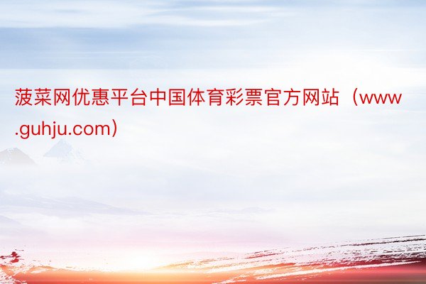 菠菜网优惠平台中国体育彩票官方网站（www.guhju.com）