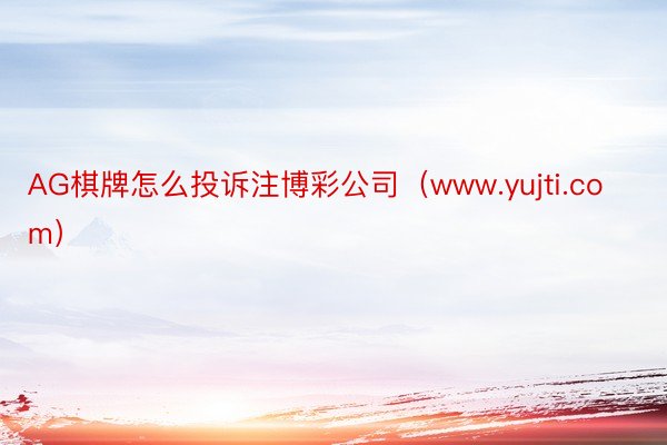 AG棋牌怎么投诉注博彩公司（www.yujti.com）
