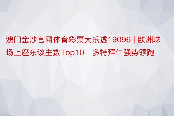 澳门金沙官网体育彩票大乐透19096 | 欧洲球场上座东谈主数Top10：多特拜仁强势领跑