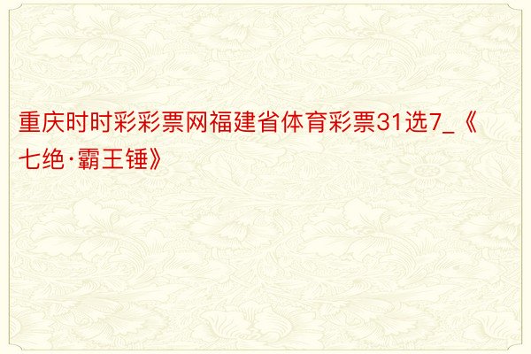 重庆时时彩彩票网福建省体育彩票31选7_《七绝·霸王锤》