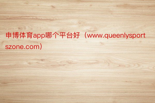 申博体育app哪个平台好（www.queenlysportszone.com）