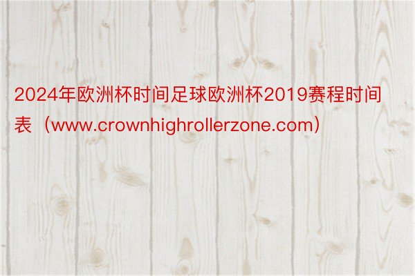 2024年欧洲杯时间足球欧洲杯2019赛程时间表（www.crownhighrollerzone.com）