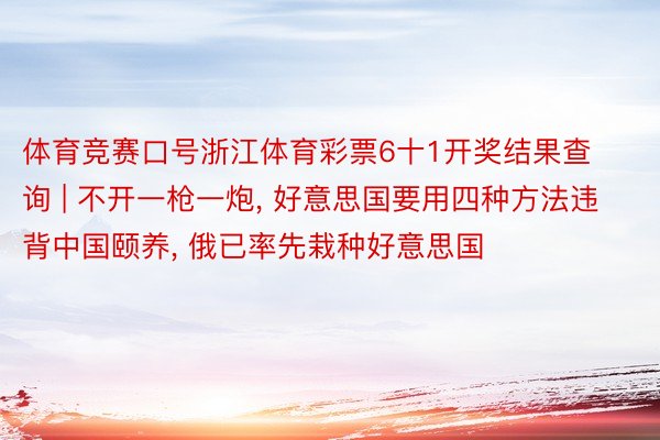 体育竞赛口号浙江体育彩票6十1开奖结果查询 | 不开一枪一炮, 好意思国要用四种方法违背中国颐养, 俄已率先栽种好意思国