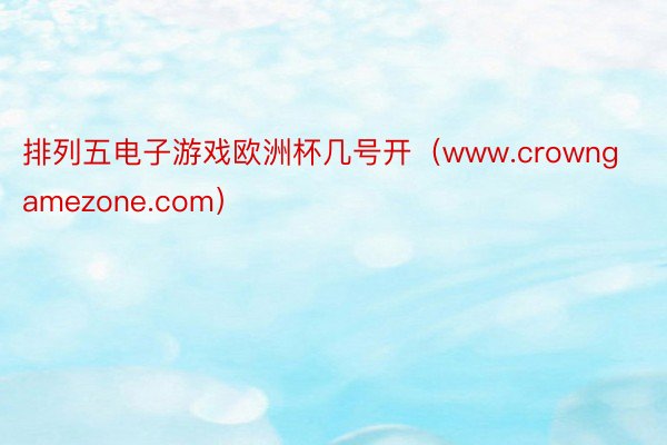 排列五电子游戏欧洲杯几号开（www.crowngamezone.com）