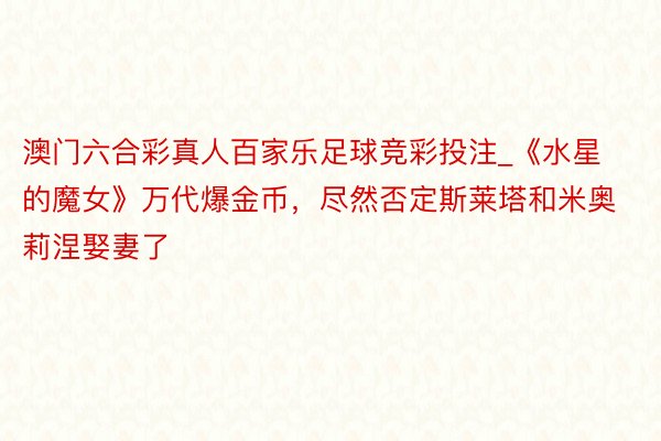澳门六合彩真人百家乐足球竞彩投注_《水星的魔女》万代爆金币，尽然否定斯莱塔和米奥莉涅娶妻了