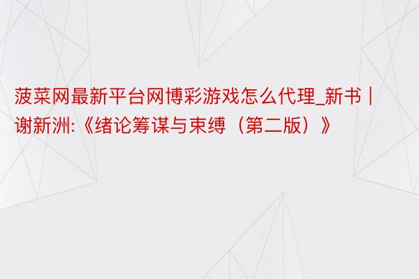 菠菜网最新平台网博彩游戏怎么代理_新书 | 谢新洲:《绪论筹谋与束缚（第二版）》