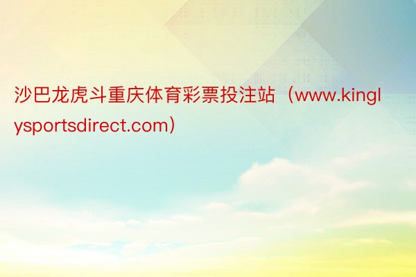 沙巴龙虎斗重庆体育彩票投注站（www.kinglysportsdirect.com）