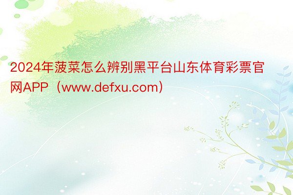 2024年菠菜怎么辨别黑平台山东体育彩票官网APP（www.defxu.com）