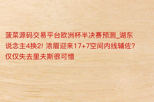 菠菜源码交易平台欧洲杯半决赛预测_湖东说念主4换2! 浓眉迎来17+7空间内线辅佐? 仅仅失去里夫斯很可惜