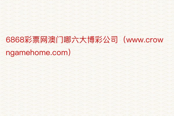 6868彩票网澳门哪六大博彩公司（www.crowngamehome.com）