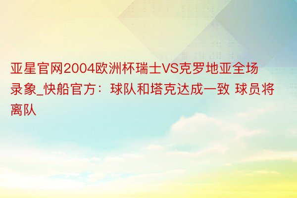 亚星官网2004欧洲杯瑞士VS克罗地亚全场录象_快船官方：球队和塔克达成一致 球员将离队