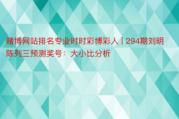 赌博网站排名专业时时彩博彩人 | 294期刘明陈列三预测奖号：大小比分析