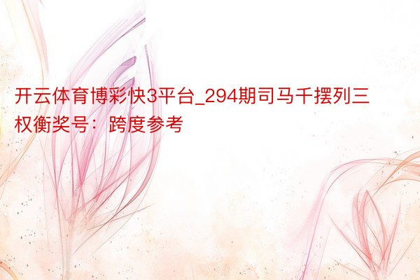 开云体育博彩快3平台_294期司马千摆列三权衡奖号：跨度参考