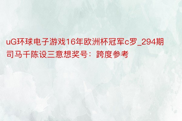uG环球电子游戏16年欧洲杯冠军c罗_294期司马千陈设三意想奖号：跨度参考