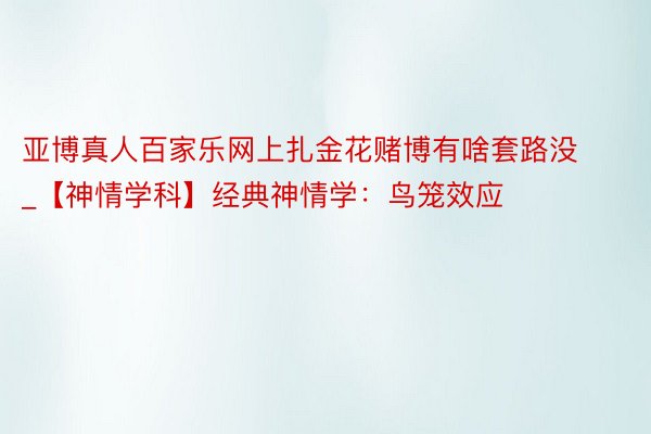 亚博真人百家乐网上扎金花赌博有啥套路没_【神情学科】经典神情学：鸟笼效应
