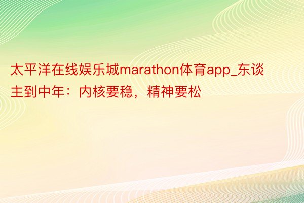 太平洋在线娱乐城marathon体育app_东谈主到中年：内核要稳，精神要松
