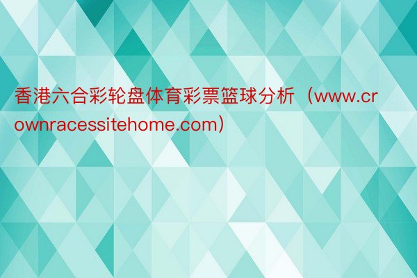 香港六合彩轮盘体育彩票篮球分析（www.crownracessitehome.com）