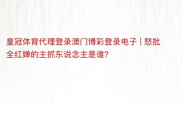 皇冠体育代理登录澳门博彩登录电子 | 怒批全红婵的主抓东说念主是谁？