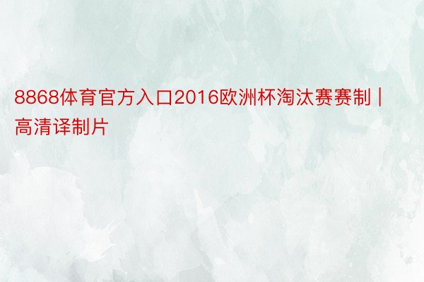 8868体育官方入口2016欧洲杯淘汰赛赛制 | 高清译制片