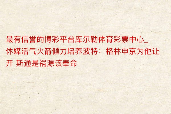 最有信誉的博彩平台库尔勒体育彩票中心_休媒活气火箭倾力培养波特：格林申京为他让开 斯通是祸源该奉命