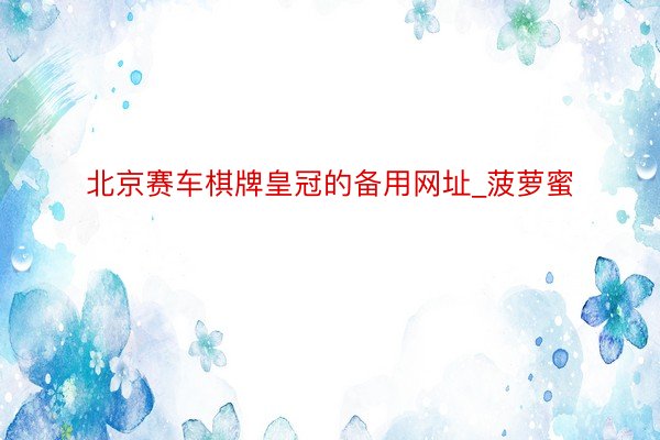 北京赛车棋牌皇冠的备用网址_菠萝蜜