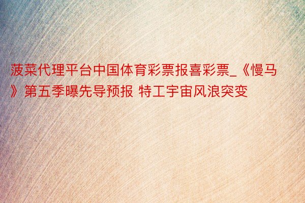 菠菜代理平台中国体育彩票报喜彩票_《慢马》第五季曝先导预报 特工宇宙风浪突变