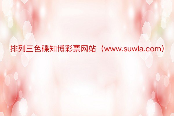 排列三色碟知博彩票网站（www.suwla.com）