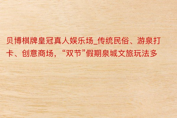 贝博棋牌皇冠真人娱乐场_传统民俗、游泉打卡、创意商场，“双节”假期泉城文旅玩法多